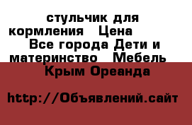 стульчик для кормления › Цена ­ 1 000 - Все города Дети и материнство » Мебель   . Крым,Ореанда